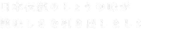 日本伝統のしょうゆ味が美味しさを引き出しました